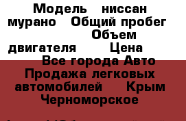  › Модель ­ ниссан мурано › Общий пробег ­ 87 000 › Объем двигателя ­ 4 › Цена ­ 485 000 - Все города Авто » Продажа легковых автомобилей   . Крым,Черноморское